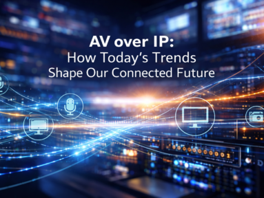 AV over IP: How Today’s Trends Shape Our Connected Future